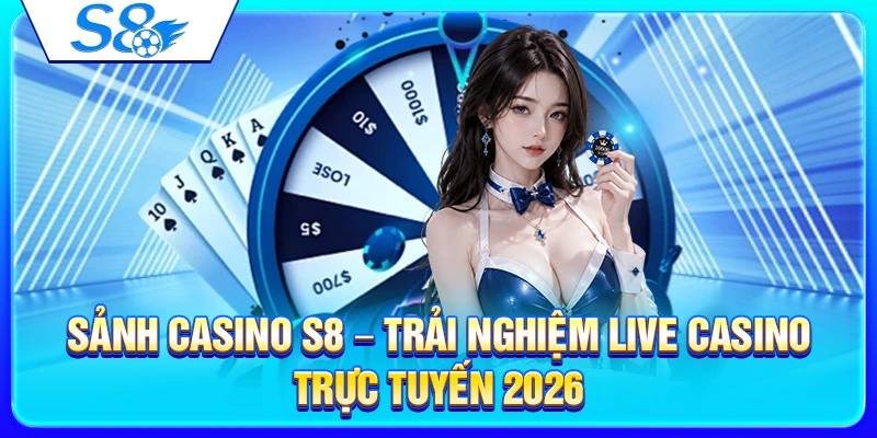 Sảnh Casino S8 – Trải Nghiệm Live Casino Trực Tuyến 2026